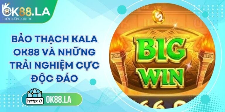 Bảo Thạch Kala OK88 Và Những Trải Nghiệm Cực Độc Đáo