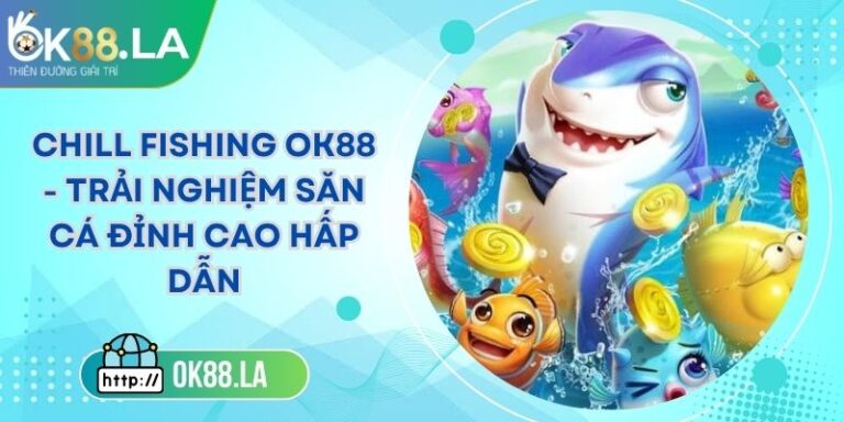 Chill Fishing OK88 - Trải Nghiệm Săn Cá Đỉnh Cao Hấp Dẫn