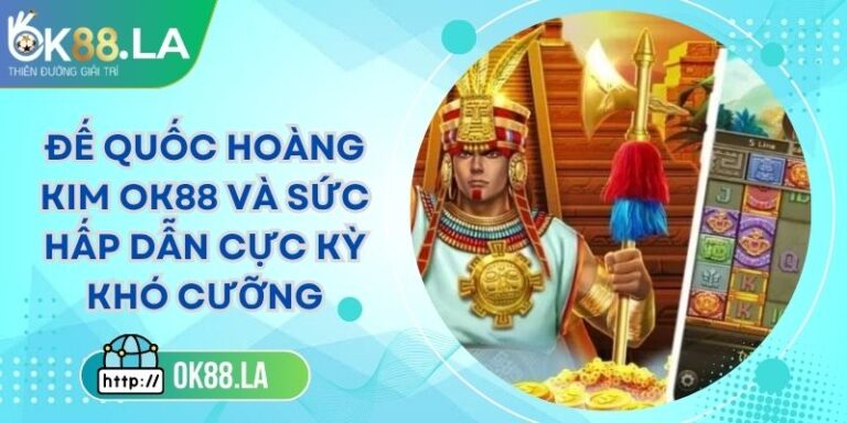 Đế Quốc Hoàng Kim OK88 Và Sức Hấp Dẫn Cực Kỳ Khó Cưỡng