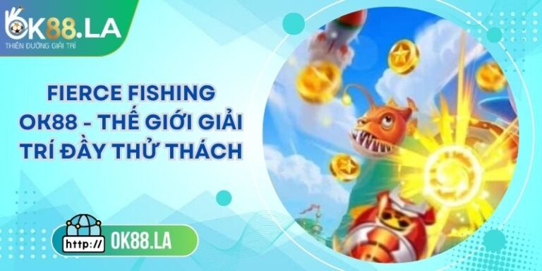FIERCE FISHING OK88 - Thế Giới Giải Trí Đầy Thử Thách