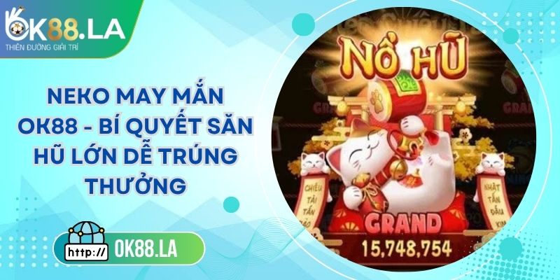 Neko May Mắn OK88 - Bí Quyết Săn Hũ Lớn Dễ Trúng Thưởng