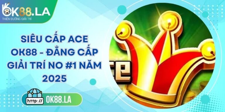 Siêu Cấp Ace OK88 - Đẳng Cấp Giải Trí No #1 Năm 2025